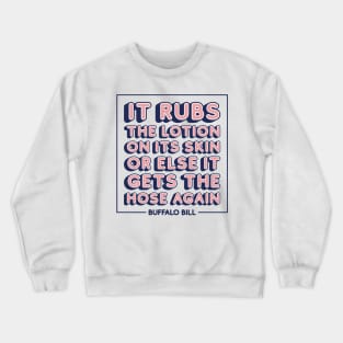 It rubs the lotion on its skin or else it gets the hose again Crewneck Sweatshirt